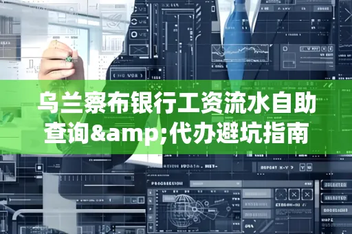 乌兰察布银行工资流水自助查询&代办避坑指南｜全网最全攻略