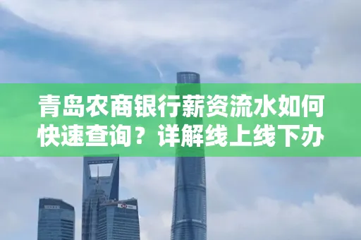 青岛农商银行薪资流水如何快速查询？详解线上线下办理攻略