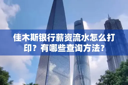 佳木斯银行薪资流水怎么打印？有哪些查询方法？