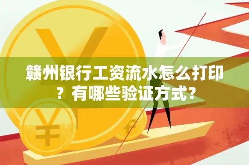 赣州银行工资流水怎么打印？有哪些验证方式？
