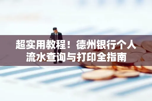 超实用教程！德州银行个人流水查询与打印全指南