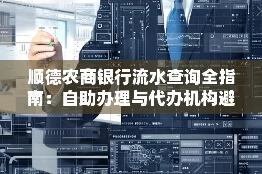 顺德农商银行流水查询全指南：自助办理与代办机构避坑手册