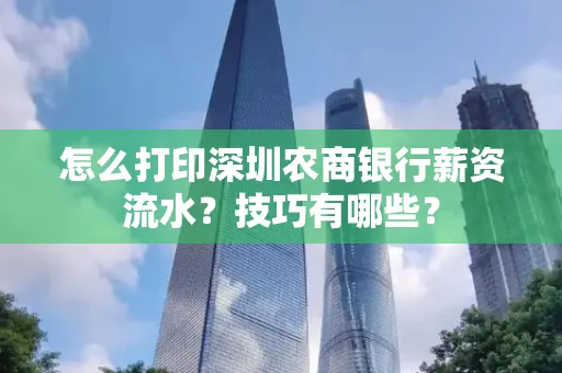 怎么打印深圳农商银行薪资流水？技巧有哪些？