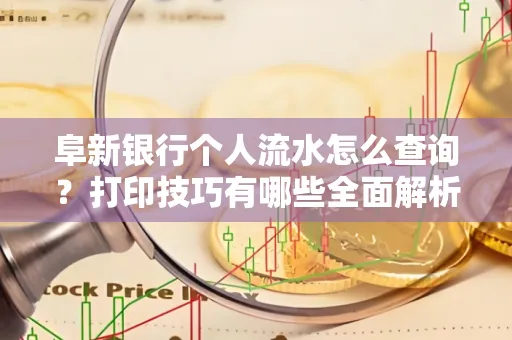 阜新银行个人流水怎么查询？打印技巧有哪些全面解析