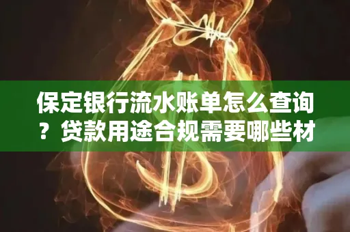 保定银行流水账单怎么查询?贷款用途合规需要哪些材料?