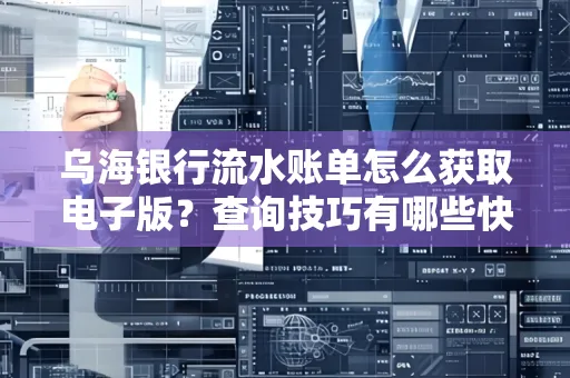 乌海银行流水账单怎么获取电子版?查询技巧有哪些快速掌握?
