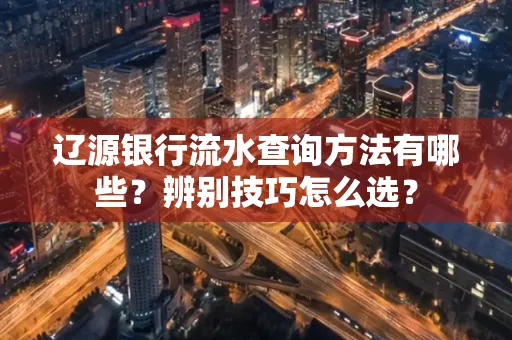 辽源银行流水查询方法有哪些?辨别技巧怎么选?