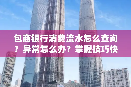包商银行消费流水怎么查询？异常怎么办？掌握技巧快速解决